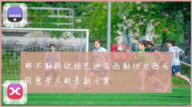 那不勒斯欲租巴迪亚西勒切尔西或同意带买断条款方案
