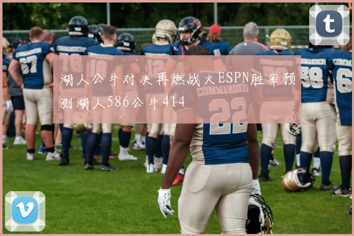湖人公牛对决再燃战火ESPN胜率预测湖人586公牛414