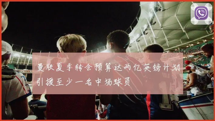 曼联夏季转会预算达两亿英镑计划引援至少一名中场球员