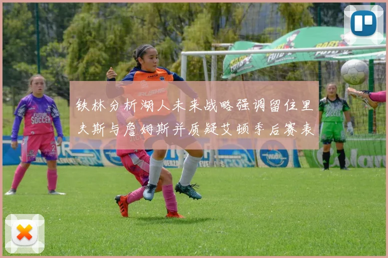 铁林分析湖人未来战略强调留住里夫斯与詹姆斯并质疑艾顿季后赛表现