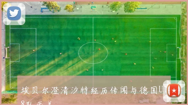 埃贝尔澄清沙特经历传闻与德国U18队无关