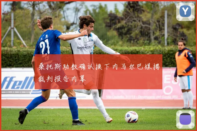 桑托斯助教确认换下内马尔巴媒揭裁判报告内幕