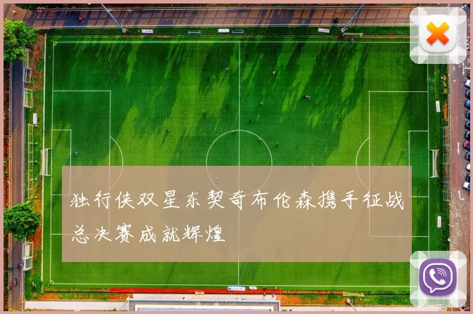 独行侠双星东契奇布伦森携手征战总决赛成就辉煌