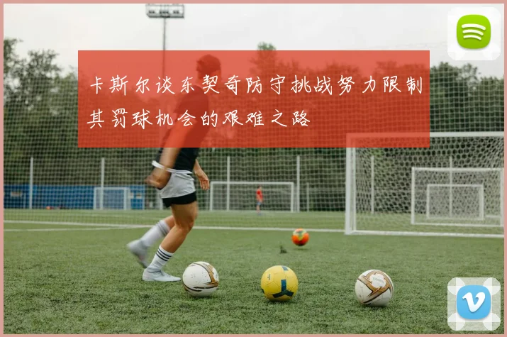 卡斯尔谈东契奇防守挑战努力限制其罚球机会的艰难之路